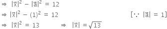 rightwards double arrow space space open vertical bar straight x with rightwards arrow on top close vertical bar squared space minus space open vertical bar straight a with rightwards arrow on top close vertical bar squared space equals space 12
rightwards double arrow space open vertical bar straight x with rightwards arrow on top close vertical bar squared space minus space left parenthesis 1 right parenthesis squared space equals space 12 space space space space space space space space space space space space space space space space space space space space space space space space space space space space space space space space space space space space space space space space space space space space space space space space open square brackets because space space open vertical bar straight a with rightwards arrow on top close vertical bar space equals space 1 close square brackets
rightwards double arrow space space open vertical bar straight x with rightwards arrow on top close vertical bar squared space equals space 13 space space space space space space space space space space space space space rightwards double arrow space space space open vertical bar straight x with rightwards arrow on top close vertical bar space equals square root of 13