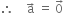 therefore space space space space straight a with rightwards arrow on top space equals space 0 with rightwards arrow on top