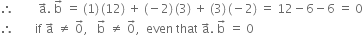 therefore space space space space space space space space straight a with rightwards arrow on top. space straight b with rightwards arrow on top space equals space left parenthesis 1 right parenthesis thin space left parenthesis 12 right parenthesis space plus space left parenthesis negative 2 right parenthesis thin space left parenthesis 3 right parenthesis space plus space left parenthesis 3 right parenthesis thin space left parenthesis negative 2 right parenthesis space equals space 12 minus 6 minus 6 space equals space 0
therefore space space space space space space space if space straight a with rightwards arrow on top space not equal to space 0 with rightwards arrow on top comma space space space straight b with rightwards arrow on top space not equal to space 0 with rightwards arrow on top comma space space even space that space straight a with rightwards arrow on top. space straight b with rightwards arrow on top space equals space 0