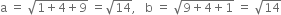 straight a space equals space square root of 1 plus 4 plus 9 end root space equals square root of 14 comma space space space straight b space equals space square root of 9 plus 4 plus 1 end root space equals space square root of 14