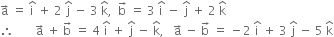 straight a with rightwards arrow on top space equals space straight i with hat on top space plus space 2 space straight j with hat on top space minus space 3 space straight k with hat on top comma space space straight b with rightwards arrow on top space equals space 3 space straight i with hat on top space minus space straight j with hat on top space plus space 2 space straight k with hat on top
therefore space space space space space space space straight a with rightwards arrow on top space plus space straight b with rightwards arrow on top space equals space 4 space straight i with hat on top space plus space straight j with hat on top space minus space straight k with hat on top comma space space space straight a with rightwards arrow on top space minus space straight b with rightwards arrow on top space equals space minus 2 space straight i with hat on top space plus space 3 space straight j with hat on top space minus space 5 space straight k with hat on top
