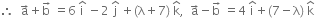 therefore space space straight a with rightwards arrow on top plus straight b with rightwards arrow on top space equals 6 space straight i with hat on top space minus 2 space straight j with hat on top space plus left parenthesis straight lambda plus 7 right parenthesis space straight k with hat on top comma space space straight a with rightwards arrow on top minus straight b with rightwards arrow on top space equals 4 space straight i with hat on top plus left parenthesis 7 minus straight lambda right parenthesis space straight k with hat on top