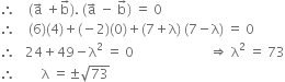 therefore space space space space left parenthesis straight a with rightwards arrow on top space plus straight b with rightwards arrow on top right parenthesis. space left parenthesis straight a with rightwards arrow on top space minus space straight b with rightwards arrow on top right parenthesis space equals space 0
therefore space space space space left parenthesis 6 right parenthesis left parenthesis 4 right parenthesis plus left parenthesis negative 2 right parenthesis left parenthesis 0 right parenthesis plus left parenthesis 7 plus straight lambda right parenthesis space left parenthesis 7 minus straight lambda right parenthesis space equals space 0
therefore space space space 24 plus 49 minus straight lambda squared space equals space 0 space space space space space space space space space space space space space space space space space space space space space space space rightwards double arrow space straight lambda squared space equals space 73
therefore space space space space space space space space straight lambda space equals plus-or-minus square root of 73