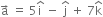 straight a with rightwards arrow on top space equals space 5 straight i with hat on top space minus space straight j with hat on top space plus space 7 straight k with hat on top