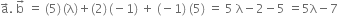 straight a with rightwards arrow on top. space straight b with rightwards arrow on top space equals space left parenthesis 5 right parenthesis thin space left parenthesis straight lambda right parenthesis plus left parenthesis 2 right parenthesis thin space left parenthesis negative 1 right parenthesis space plus space left parenthesis negative 1 right parenthesis space left parenthesis 5 right parenthesis space equals space 5 space straight lambda minus 2 minus 5 space equals 5 straight lambda minus 7