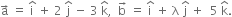 straight a with rightwards arrow on top space equals space straight i with hat on top space plus space 2 space straight j with hat on top space minus space 3 space straight k with hat on top comma space space straight b with rightwards arrow on top space equals space straight i with hat on top space plus space straight lambda space straight j with hat on top space plus space space 5 space straight k with hat on top.