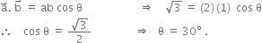 straight a with rightwards arrow on top. space straight b with rightwards arrow on top space equals space ab space cos space straight theta space space space space space space space space space space space space space space space space space space space space space rightwards double arrow space space space space square root of 3 space equals space left parenthesis 2 right parenthesis thin space left parenthesis 1 right parenthesis space space cos space straight theta
therefore space space space space cos space straight theta space equals space fraction numerator square root of 3 over denominator 2 end fraction space space space space space space space space space space space space space space space space rightwards double arrow space space space straight theta space equals space 30 degree space. space space space space space