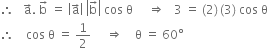 therefore space space space straight a with rightwards arrow on top. space straight b with rightwards arrow on top space equals space open vertical bar straight a with rightwards arrow on top close vertical bar space open vertical bar straight b with rightwards arrow on top close vertical bar space cos space straight theta space space space space space rightwards double arrow space space space 3 space equals space left parenthesis 2 right parenthesis thin space left parenthesis 3 right parenthesis space cos space straight theta
therefore space space space space cos space straight theta space equals space 1 half space space space space space rightwards double arrow space space space space straight theta space equals space 60 degree