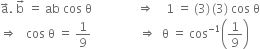 straight a with rightwards arrow on top. space straight b with rightwards arrow on top space equals space ab space cos space straight theta space space space space space space space space space space space space space space space rightwards double arrow space space space space 1 space equals space left parenthesis 3 right parenthesis thin space left parenthesis 3 right parenthesis space cos space straight theta
rightwards double arrow space space space cos space straight theta space equals space 1 over 9 space space space space space space space space space space space space space space space space rightwards double arrow space space straight theta space equals space cos to the power of negative 1 end exponent open parentheses 1 over 9 close parentheses