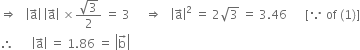 rightwards double arrow space space space open vertical bar straight a with rightwards arrow on top close vertical bar space open vertical bar straight a with rightwards arrow on top close vertical bar space cross times fraction numerator square root of 3 over denominator 2 end fraction space equals space 3 space space space space space rightwards double arrow space space space open vertical bar straight a with rightwards arrow on top close vertical bar squared space equals space 2 square root of 3 space equals space 3.46 space space space space space space left square bracket because space of space left parenthesis 1 right parenthesis right square bracket
therefore space space space space space space open vertical bar straight a with rightwards arrow on top close vertical bar space equals space 1.86 space equals space open vertical bar straight b with rightwards arrow on top close vertical bar