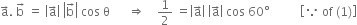 straight a with rightwards arrow on top. space straight b with rightwards arrow on top space equals space open vertical bar straight a with rightwards arrow on top close vertical bar space open vertical bar straight b with rightwards arrow on top close vertical bar space cos space straight theta space space space space space space rightwards double arrow space space space space 1 half space equals open vertical bar straight a with rightwards arrow on top close vertical bar space open vertical bar straight a with rightwards arrow on top close vertical bar space cos space 60 degree space space space space space space space space space space open square brackets because space of space left parenthesis 1 right parenthesis close square brackets