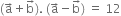 left parenthesis straight a with rightwards arrow on top plus straight b with rightwards arrow on top right parenthesis. space left parenthesis straight a with rightwards arrow on top minus straight b with rightwards arrow on top right parenthesis space equals space 12