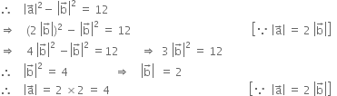 therefore space space space space open vertical bar straight a with rightwards arrow on top close vertical bar squared minus space open vertical bar straight b with rightwards arrow on top close vertical bar squared space equals space 12
rightwards double arrow space space space space left parenthesis 2 space open vertical bar straight b with rightwards arrow on top close vertical bar right parenthesis squared space minus space open vertical bar straight b with rightwards arrow on top close vertical bar squared space equals space 12 space space space space space space space space space space space space space space space space space space space space space space space space space space space space space space space space space space space space space space space space space space space space open square brackets because space open vertical bar straight a with rightwards arrow on top close vertical bar space equals space 2 space open vertical bar straight b with rightwards arrow on top close vertical bar close square brackets
rightwards double arrow space space space space 4 space open vertical bar straight b with rightwards arrow on top close vertical bar squared space minus open vertical bar straight b with rightwards arrow on top close vertical bar squared space equals 12 space space space space space space space space rightwards double arrow space space 3 space open vertical bar straight b with rightwards arrow on top close vertical bar squared space equals space 12
therefore space space space space open vertical bar straight b with rightwards arrow on top close vertical bar squared space equals space 4 space space space space space space space space space space space space space space space space space rightwards double arrow space space space space open vertical bar straight b with rightwards arrow on top close vertical bar space space equals space 2
therefore space space space space open vertical bar straight a with rightwards arrow on top close vertical bar space equals space 2 space cross times 2 space equals space 4 space space space space space space space space space space space space space space space space space space space space space space space space space space space space space space space space space space space space space space space space space space space space space space space space space space space open square brackets because space space open vertical bar straight a with rightwards arrow on top close vertical bar space equals space 2 space open vertical bar straight b with rightwards arrow on top close vertical bar close square brackets space space