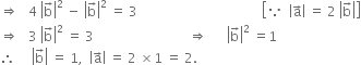 rightwards double arrow space space space 4 space open vertical bar straight b with rightwards arrow on top close vertical bar squared space minus space open vertical bar straight b with rightwards arrow on top close vertical bar squared space equals space 3 space space space space space space space space space space space space space space space space space space space space space space space space space space space space space space space space space space space space space space open square brackets because space space open vertical bar straight a with rightwards arrow on top close vertical bar space equals space 2 space open vertical bar straight b with rightwards arrow on top close vertical bar close square brackets
rightwards double arrow space space space 3 space open vertical bar straight b with rightwards arrow on top close vertical bar squared space equals space 3 space space space space space space space space space space space space space space space space space space space space space space space space space space space space space rightwards double arrow space space space space space space open vertical bar straight b with rightwards arrow on top close vertical bar squared space equals 1
therefore space space space space space open vertical bar straight b with rightwards arrow on top close vertical bar space equals space 1 comma space space open vertical bar straight a with rightwards arrow on top close vertical bar space equals space 2 space cross times 1 space equals space 2.