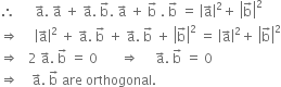 therefore space space space space space space straight a with rightwards arrow on top. space straight a with rightwards arrow on top space plus space straight a with rightwards arrow on top. space straight b with rightwards arrow on top. space straight a with rightwards arrow on top space plus space straight b with rightwards arrow on top space. space straight b with rightwards arrow on top space equals space open vertical bar straight a with rightwards arrow on top close vertical bar squared plus space open vertical bar straight b with rightwards arrow on top close vertical bar squared
rightwards double arrow space space space space space open vertical bar straight a with rightwards arrow on top close vertical bar squared space plus space straight a with rightwards arrow on top. space straight b with rightwards arrow on top space plus space straight a with rightwards arrow on top. space straight b with rightwards arrow on top space plus space open vertical bar straight b with rightwards arrow on top close vertical bar squared space equals space open vertical bar straight a with rightwards arrow on top close vertical bar squared plus space open vertical bar straight b with rightwards arrow on top close vertical bar squared
rightwards double arrow space space space 2 space straight a with rightwards arrow on top. space straight b with rightwards arrow on top space equals space 0 space space space space space space space rightwards double arrow space space space space space straight a with rightwards arrow on top. space straight b with rightwards arrow on top space equals space 0
rightwards double arrow space space space space straight a with rightwards arrow on top. space straight b with rightwards arrow on top space are space orthogonal. space