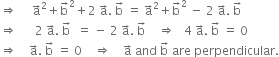 rightwards double arrow space space space space space straight a with rightwards arrow on top squared plus straight b with rightwards arrow on top squared plus 2 space straight a with rightwards arrow on top. space straight b with rightwards arrow on top space equals space straight a with rightwards arrow on top squared plus straight b with rightwards arrow on top squared space minus space 2 space straight a with rightwards arrow on top. space straight b with rightwards arrow on top
rightwards double arrow space space space space space space 2 space straight a with rightwards arrow on top. space straight b with rightwards arrow on top space space equals space minus space 2 space straight a with rightwards arrow on top. space straight b with rightwards arrow on top space space space space rightwards double arrow space space space 4 space straight a with rightwards arrow on top. space straight b with rightwards arrow on top space equals space 0
rightwards double arrow space space space space straight a with rightwards arrow on top. space straight b with rightwards arrow on top space equals space 0 space space space space rightwards double arrow space space space space straight a with rightwards arrow on top space and space straight b with rightwards arrow on top space are space perpendicular.