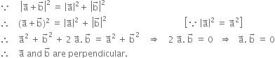 because space space space space space open vertical bar straight a with rightwards arrow on top plus straight b with rightwards arrow on top close vertical bar squared space equals space open vertical bar straight a with rightwards arrow on top close vertical bar squared plus space open vertical bar straight b with rightwards arrow on top close vertical bar squared
therefore space space space space left parenthesis straight a with rightwards arrow on top plus straight b with rightwards arrow on top right parenthesis squared space equals space open vertical bar straight a with rightwards arrow on top close vertical bar squared space plus space open vertical bar straight b with rightwards arrow on top close vertical bar squared space space space space space space space space space space space space space space space space space space space space space space space space space space space space space space space space space space space space space open square brackets because space open vertical bar straight a with rightwards arrow on top close vertical bar squared space equals space straight a with rightwards arrow on top squared close square brackets
therefore space space space space straight a with rightwards arrow on top squared space plus space straight b with rightwards arrow on top squared space plus space 2 space straight a with rightwards arrow on top. space straight b with rightwards arrow on top space equals space straight a with rightwards arrow on top squared space plus space straight b with rightwards arrow on top squared space space space space rightwards double arrow space space space space 2 space straight a with rightwards arrow on top. space straight b with rightwards arrow on top space equals space 0 space space space rightwards double arrow space space space straight a with rightwards arrow on top. space straight b with rightwards arrow on top space equals space 0
therefore space space space space straight a with rightwards arrow on top space and space straight b with rightwards arrow on top space are space perpendicular.