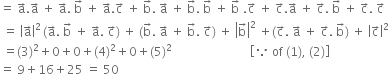 equals space straight a with rightwards arrow on top. straight a with rightwards arrow on top space plus space straight a with rightwards arrow on top. space straight b with rightwards arrow on top space plus space straight a with rightwards arrow on top. straight c with rightwards arrow on top space plus space straight b with rightwards arrow on top. space straight a with rightwards arrow on top space plus space straight b with rightwards arrow on top. space straight b with rightwards arrow on top space plus space straight b with rightwards arrow on top space. straight c with rightwards arrow on top space plus space straight c with rightwards arrow on top. straight a with rightwards arrow on top space plus space straight c with rightwards arrow on top. space straight b with rightwards arrow on top space plus space straight c with rightwards arrow on top. space straight c with rightwards arrow on top
space equals space open vertical bar straight a with rightwards arrow on top close vertical bar squared thin space left parenthesis straight a with rightwards arrow on top. space straight b with rightwards arrow on top space plus space straight a with rightwards arrow on top. space straight c with rightwards arrow on top right parenthesis space plus space left parenthesis straight b with rightwards arrow on top. space straight a with rightwards arrow on top space plus space straight b with rightwards arrow on top. space straight c with rightwards arrow on top right parenthesis space plus space open vertical bar straight b with rightwards arrow on top close vertical bar squared space plus left parenthesis straight c with rightwards arrow on top. space straight a with rightwards arrow on top space plus space straight c with rightwards arrow on top. space straight b with rightwards arrow on top right parenthesis space plus space open vertical bar straight c with rightwards arrow on top close vertical bar squared
space equals left parenthesis 3 right parenthesis squared plus 0 plus 0 plus left parenthesis 4 right parenthesis squared plus 0 plus left parenthesis 5 right parenthesis squared space space space space space space space space space space space space space space space space space space space space space space space space space space open square brackets because space of space left parenthesis 1 right parenthesis comma space left parenthesis 2 right parenthesis close square brackets
equals space 9 plus 16 plus 25 space equals space 50