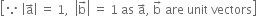 open square brackets because space open vertical bar straight a with rightwards arrow on top close vertical bar space equals space 1 comma space space open vertical bar straight b with rightwards arrow on top close vertical bar space equals space 1 space as space straight a with rightwards arrow on top comma space straight b with rightwards arrow on top space are space unit space vectors close square brackets