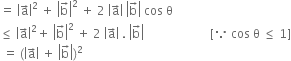 equals space open vertical bar straight a with rightwards arrow on top close vertical bar squared space plus space open vertical bar straight b with rightwards arrow on top close vertical bar squared space plus space 2 space open vertical bar straight a with rightwards arrow on top close vertical bar space open vertical bar straight b with rightwards arrow on top close vertical bar space cos space straight theta
less or equal than space open vertical bar straight a with rightwards arrow on top close vertical bar squared plus space open vertical bar straight b with rightwards arrow on top close vertical bar squared space plus space 2 space open vertical bar straight a with rightwards arrow on top close vertical bar space. space open vertical bar straight b with rightwards arrow on top close vertical bar space space space space space space space space space space space space space space space space space space space space space space left square bracket because space cos space straight theta space less or equal than space 1 right square bracket
space equals space left parenthesis open vertical bar straight a with rightwards arrow on top close vertical bar space plus space open vertical bar straight b with rightwards arrow on top close vertical bar right parenthesis squared