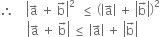 therefore space space space space open vertical bar straight a with rightwards arrow on top space plus space straight b with rightwards arrow on top close vertical bar squared space space less or equal than space open parentheses open vertical bar straight a with rightwards arrow on top close vertical bar space plus space open vertical bar straight b with rightwards arrow on top close vertical bar close parentheses squared
space space space space space space space space space open vertical bar straight a with rightwards arrow on top space plus space straight b with rightwards arrow on top close vertical bar space less or equal than space open vertical bar straight a with rightwards arrow on top close vertical bar space plus space open vertical bar straight b with rightwards arrow on top close vertical bar