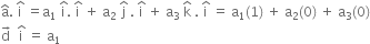 straight a with hat on top. space straight i with hat on top space equals straight a subscript 1 space straight i with hat on top. space straight i with hat on top space plus space straight a subscript 2 space straight j with hat on top space. space straight i with hat on top space plus space straight a subscript 3 space straight k with hat on top space. space straight i with hat on top space equals space straight a subscript 1 left parenthesis 1 right parenthesis space plus space straight a subscript 2 left parenthesis 0 right parenthesis space plus space straight a subscript 3 left parenthesis 0 right parenthesis
straight d with rightwards arrow on top space space straight i with hat on top space equals space straight a subscript 1