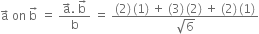 straight a with rightwards arrow on top space on space straight b with rightwards arrow on top space equals space fraction numerator straight a with rightwards arrow on top. space straight b with rightwards arrow on top over denominator straight b end fraction space equals space fraction numerator left parenthesis 2 right parenthesis thin space left parenthesis 1 right parenthesis space plus space left parenthesis 3 right parenthesis thin space left parenthesis 2 right parenthesis space plus space left parenthesis 2 right parenthesis thin space left parenthesis 1 right parenthesis over denominator square root of 6 end fraction