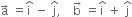 straight a with rightwards arrow on top space equals straight i with hat on top space minus space straight j with hat on top comma space space space space straight b with rightwards arrow on top space equals straight i with hat on top space plus space straight j with hat on top