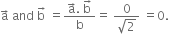 straight a with rightwards arrow on top space and space straight b with rightwards arrow on top space equals fraction numerator straight a with rightwards arrow on top. space straight b with rightwards arrow on top over denominator straight b end fraction equals space fraction numerator 0 over denominator square root of 2 end fraction space equals 0.