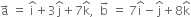 straight a with rightwards arrow on top space equals space straight i with hat on top plus 3 straight j with hat on top plus 7 straight k with hat on top comma space space straight b with rightwards arrow on top space equals space 7 straight i with hat on top minus straight j with hat on top plus 8 straight k with hat on top