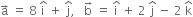 straight a with rightwards arrow on top space equals space 8 space straight i with hat on top space plus space straight j with hat on top comma space space space straight b with rightwards arrow on top space equals space straight i with hat on top space plus space 2 space straight j with hat on top space minus space 2 space straight k with hat on top