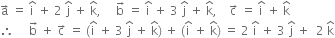 straight a with rightwards arrow on top space equals space straight i with hat on top space plus space 2 space straight j with hat on top space plus space straight k with hat on top comma space space space space space straight b with rightwards arrow on top space equals space straight i with hat on top space plus space 3 space straight j with hat on top space plus space straight k with hat on top comma space space space space straight c with rightwards arrow on top space equals space straight i with hat on top space plus space straight k with hat on top
therefore space space space space space straight b with rightwards arrow on top space plus space straight c with rightwards arrow on top space equals space left parenthesis straight i with hat on top space plus space 3 space straight j with hat on top space plus space straight k with hat on top right parenthesis space plus space left parenthesis straight i with hat on top space plus space straight k with hat on top right parenthesis space equals space 2 space straight i with hat on top space plus space 3 space straight j with hat on top space plus space space 2 space straight k with hat on top
