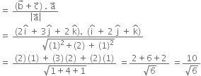 equals space fraction numerator left parenthesis straight b with rightwards arrow on top plus straight c with rightwards arrow on top right parenthesis space. space straight a with rightwards arrow on top over denominator open vertical bar straight a with rightwards arrow on top close vertical bar end fraction
equals space fraction numerator left parenthesis 2 straight i with hat on top space plus space 3 straight j with hat on top space plus space 2 space straight k with hat on top right parenthesis. space space left parenthesis straight i with hat on top space plus space 2 space straight j with hat on top space plus space straight k with hat on top right parenthesis over denominator square root of left parenthesis 1 right parenthesis squared plus left parenthesis 2 right parenthesis space plus space left parenthesis 1 right parenthesis squared end root end fraction
equals space fraction numerator left parenthesis 2 right parenthesis thin space left parenthesis 1 right parenthesis space plus space left parenthesis 3 right parenthesis thin space left parenthesis 2 right parenthesis space plus space left parenthesis 2 right parenthesis thin space left parenthesis 1 right parenthesis over denominator square root of 1 plus 4 plus 1 end root end fraction space equals fraction numerator 2 plus 6 plus 2 over denominator square root of 6 end fraction space equals fraction numerator 10 over denominator square root of 6 end fraction