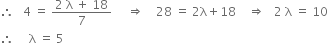 therefore space space space 4 space equals space fraction numerator 2 space straight lambda space plus space 18 over denominator 7 end fraction space space space space space rightwards double arrow space space space space 28 space equals space 2 straight lambda plus 18 space space space space rightwards double arrow space space space 2 space straight lambda space equals space 10
therefore space space space space space straight lambda space equals space 5