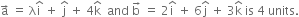 straight a with rightwards arrow on top space equals space straight lambda straight i with hat on top space plus space straight j with hat on top space plus space 4 straight k with hat on top space space and space straight b with rightwards arrow on top space equals space 2 straight i with hat on top space plus space 6 straight j with hat on top space plus space 3 straight k with hat on top space is space 4 space units.