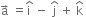 straight a with rightwards arrow on top space equals straight i with hat on top space minus space straight j with hat on top space plus space straight k with hat on top space