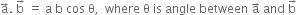 straight a with rightwards arrow on top. space straight b with rightwards arrow on top space equals space straight a space straight b space cos space straight theta comma space space where space straight theta space is space angle space between space straight a with rightwards arrow on top space and space straight b with rightwards arrow on top