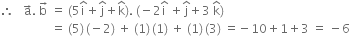 therefore space space space straight a with rightwards arrow on top. space straight b with rightwards arrow on top space equals space left parenthesis 5 straight i with hat on top plus straight j with hat on top plus straight k with hat on top right parenthesis. space left parenthesis negative 2 straight i with hat on top space plus straight j with hat on top plus 3 space straight k with hat on top right parenthesis
space space space space space space space space space space space space space space space space space equals space left parenthesis 5 right parenthesis thin space left parenthesis negative 2 right parenthesis space plus space left parenthesis 1 right parenthesis thin space left parenthesis 1 right parenthesis space plus space left parenthesis 1 right parenthesis thin space left parenthesis 3 right parenthesis space equals negative 10 plus 1 plus 3 space equals space minus 6