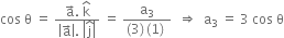 cos space straight theta space equals space fraction numerator straight a with rightwards arrow on top. space straight k with hat on top over denominator open vertical bar straight a with rightwards arrow on top close vertical bar. space open vertical bar straight j with hat on top close vertical bar end fraction space equals space fraction numerator straight a subscript 3 over denominator left parenthesis 3 right parenthesis thin space left parenthesis 1 right parenthesis space end fraction space space rightwards double arrow space space straight a subscript 3 space equals space 3 space cos space straight theta