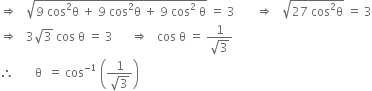 rightwards double arrow space space space square root of 9 space cos squared straight theta space plus space 9 space cos squared straight theta space plus space 9 space cos squared space straight theta end root space equals space 3 space space space space space space space rightwards double arrow space space space square root of 27 space cos squared straight theta end root space equals space 3
rightwards double arrow space space space 3 square root of 3 space cos space straight theta space equals space 3 space space space space space space rightwards double arrow space space space cos space straight theta space equals space fraction numerator 1 over denominator square root of 3 end fraction
therefore space space space space space space space straight theta space space equals space cos to the power of negative 1 end exponent space open parentheses fraction numerator 1 over denominator square root of 3 end fraction close parentheses