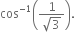 cos to the power of negative 1 end exponent open parentheses fraction numerator 1 over denominator square root of 3 end fraction close parentheses.