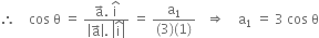 therefore space space space space cos space straight theta space equals space fraction numerator straight a with rightwards arrow on top. space straight i with hat on top over denominator open vertical bar straight a with rightwards arrow on top close vertical bar. space open vertical bar straight i with hat on top close vertical bar end fraction space equals space fraction numerator straight a subscript 1 over denominator left parenthesis 3 right parenthesis left parenthesis 1 right parenthesis end fraction space space space rightwards double arrow space space space space straight a subscript 1 space equals space 3 space cos space straight theta