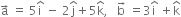 straight a with rightwards arrow on top space equals space 5 straight i with hat on top space minus space 2 straight j with hat on top plus 5 straight k with hat on top comma space space space straight b with rightwards arrow on top space equals 3 straight i with hat on top space plus straight k with hat on top