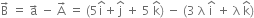 straight B with rightwards arrow on top space equals space straight a with rightwards arrow on top space minus space straight A with rightwards arrow on top space equals space left parenthesis 5 straight i with hat on top plus straight j with hat on top space plus space 5 space straight k with hat on top right parenthesis space minus space left parenthesis 3 space straight lambda space straight i with hat on top space plus space straight lambda space straight k with hat on top right parenthesis