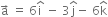 straight a with rightwards arrow on top space equals space 6 straight i with hat on top space minus space 3 straight j with hat on top minus space 6 straight k with hat on top