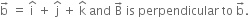 straight b with rightwards arrow on top space equals space straight i with hat on top space plus space straight j with hat on top space plus space straight k with hat on top space and space straight B with rightwards arrow on top space is space perpendicular space to space straight b with rightwards arrow on top.