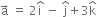 straight a with rightwards arrow on top space equals space 2 straight i with hat on top space minus space straight j with hat on top plus 3 straight k with hat on top