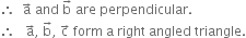 therefore space space straight a with rightwards arrow on top space and space straight b with rightwards arrow on top space are space perpendicular.
therefore space space space straight a with rightwards arrow on top comma space straight b with rightwards arrow on top comma space straight c with rightwards arrow on top space form space straight a space right space angled space triangle.