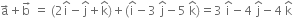 straight a with rightwards arrow on top plus straight b with rightwards arrow on top space equals space left parenthesis 2 straight i with hat on top minus straight j with hat on top plus straight k with hat on top right parenthesis plus left parenthesis straight i with hat on top minus 3 space straight j with hat on top minus 5 space straight k with hat on top right parenthesis equals 3 space straight i with hat on top minus 4 space straight j with hat on top minus 4 space straight k with hat on top