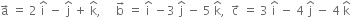 straight a with rightwards arrow on top space equals space 2 space straight i with hat on top space minus space straight j with hat on top space plus space straight k with hat on top comma space space space space space straight b with rightwards arrow on top space equals space straight i with hat on top space minus 3 space straight j with hat on top space minus space 5 space straight k with hat on top comma space space straight c with rightwards arrow on top space equals space 3 space straight i with hat on top space minus space 4 space straight j with hat on top space minus space 4 space straight k with hat on top